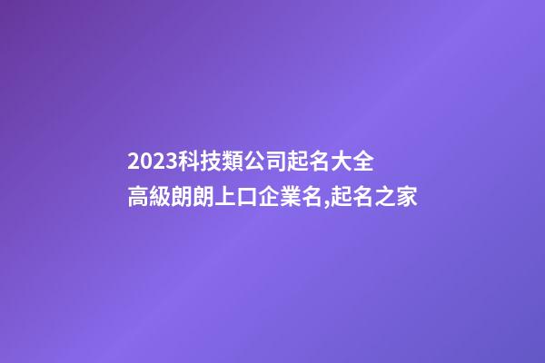 2023科技類公司起名大全 高級朗朗上口企業名,起名之家-第1張-公司起名-玄機派